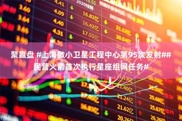 聚赢盘 #上海微小卫星工程中心第95次发射##民营火箭首次执行星座组网任务#