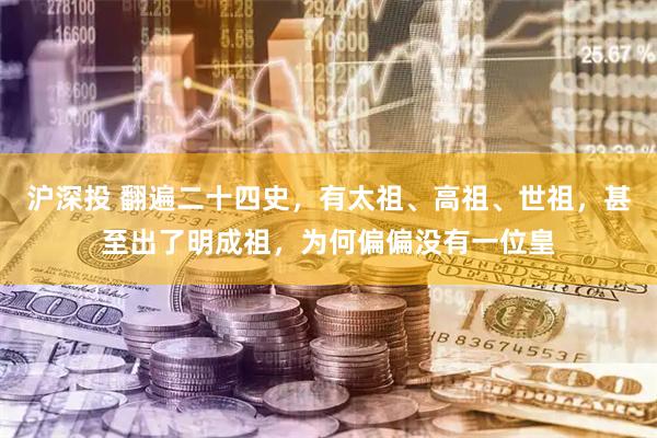 沪深投 翻遍二十四史，有太祖、高祖、世祖，甚至出了明成祖，为何偏偏没有一位皇