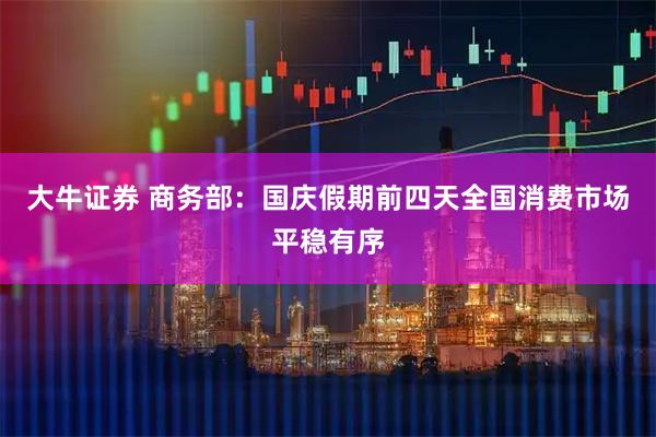 大牛证券 商务部：国庆假期前四天全国消费市场平稳有序