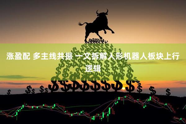 涨盈配 多主线共振 一文拆解人形机器人板块上行逻辑