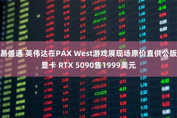易盛通 英伟达在PAX West游戏展现场原价直供公版显卡 RTX 5090售1999美元