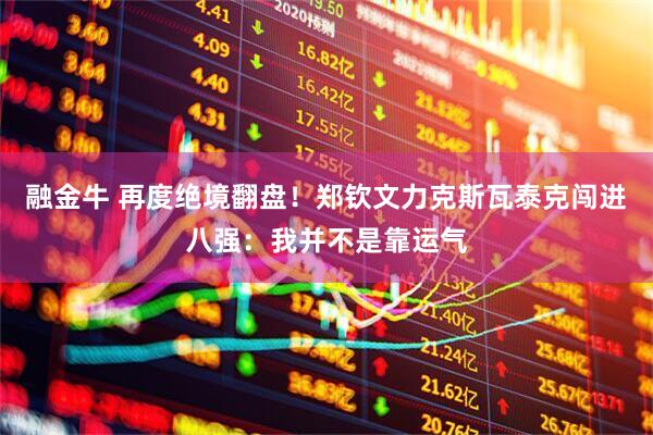 融金牛 再度绝境翻盘！郑钦文力克斯瓦泰克闯进八强：我并不是靠运气