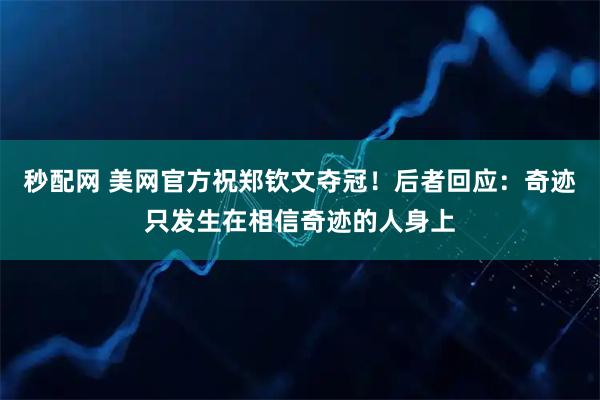 秒配网 美网官方祝郑钦文夺冠！后者回应：奇迹只发生在相信奇迹的人身上