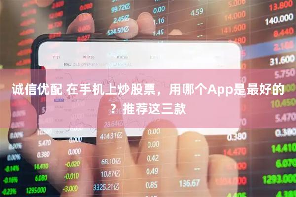 诚信优配 在手机上炒股票，用哪个App是最好的？推荐这三款