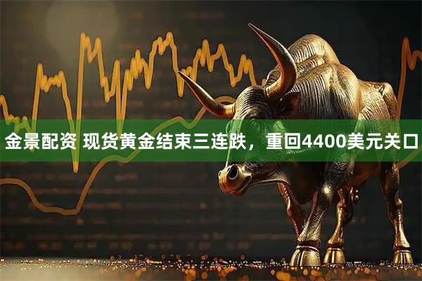 金景配资 现货黄金结束三连跌，重回4400美元关口