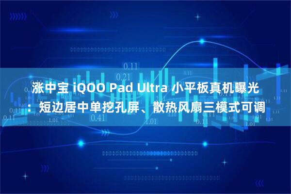 涨中宝 iQOO Pad Ultra 小平板真机曝光：短边居中单挖孔屏、散热风扇三模式可调